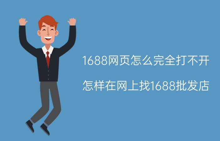 1688网页怎么完全打不开 怎样在网上找1688批发店？